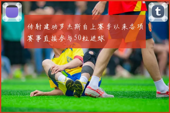 传射建功罗杰斯自上赛季以来各项赛事直接参与50粒进球