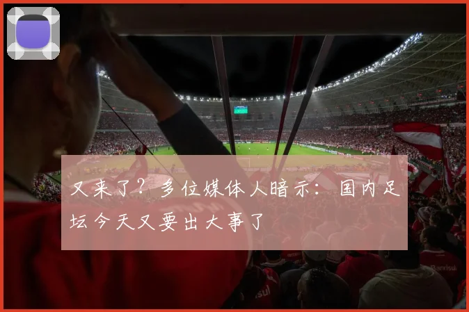 又来了？多位媒体人暗示：国内足坛今天又要出大事了