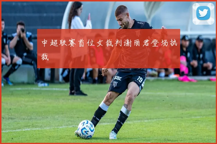 中超联赛首位女裁判谢丽君登场执裁