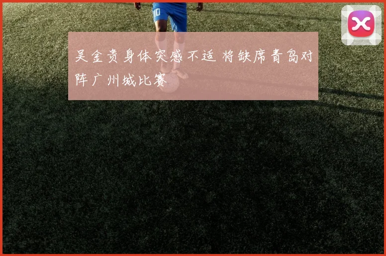 吴金贵身体突感不适 将缺席青岛对阵广州城比赛
