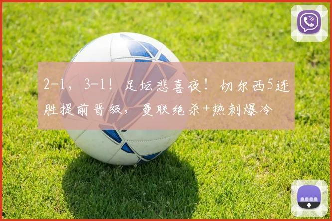 2-1，3-1！足坛悲喜夜！切尔西5连胜提前晋级，曼联绝杀+热刺爆冷