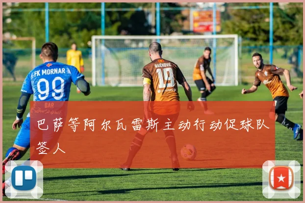 巴萨等阿尔瓦雷斯主动行动促球队签人
