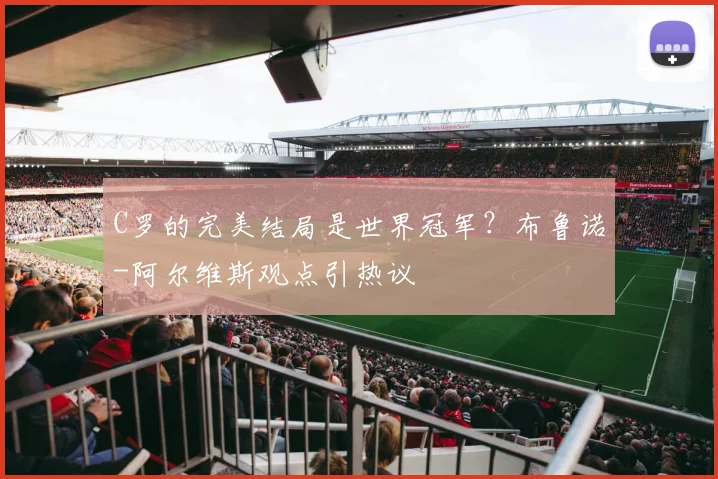 C罗的完美结局是世界冠军？布鲁诺-阿尔维斯观点引热议